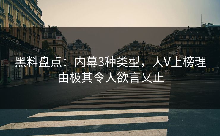 黑料盘点：内幕3种类型，大V上榜理由极其令人欲言又止