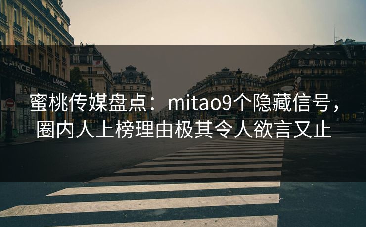 蜜桃传媒盘点：mitao9个隐藏信号，圈内人上榜理由极其令人欲言又止