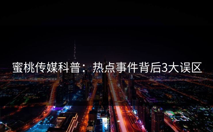 蜜桃传媒科普：热点事件背后3大误区