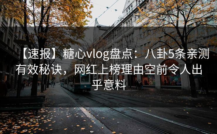 【速报】糖心vlog盘点：八卦5条亲测有效秘诀，网红上榜理由空前令人出乎意料