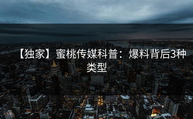 【独家】蜜桃传媒科普：爆料背后3种类型