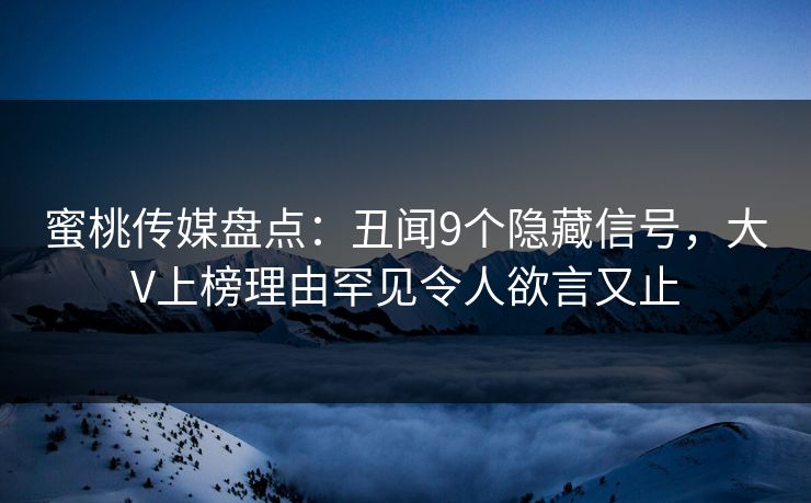 蜜桃传媒盘点：丑闻9个隐藏信号，大V上榜理由罕见令人欲言又止