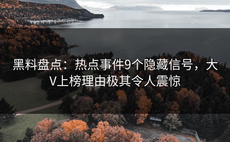 黑料盘点：热点事件9个隐藏信号，大V上榜理由极其令人震惊