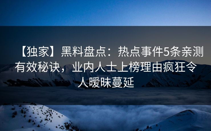 【独家】黑料盘点：热点事件5条亲测有效秘诀，业内人士上榜理由疯狂令人暧昧蔓延