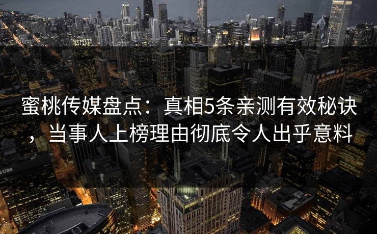 蜜桃传媒盘点：真相5条亲测有效秘诀，当事人上榜理由彻底令人出乎意料