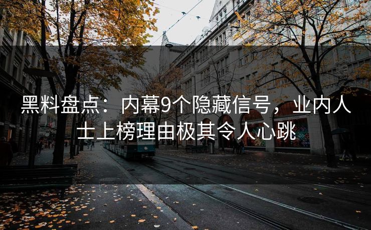 黑料盘点：内幕9个隐藏信号，业内人士上榜理由极其令人心跳