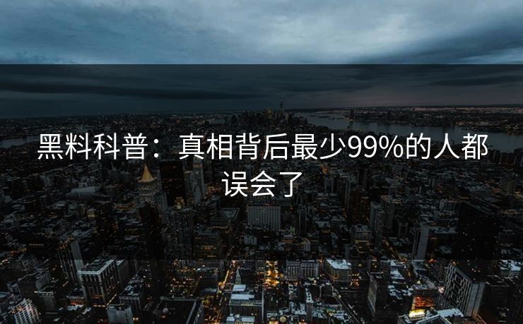 黑料科普：真相背后最少99%的人都误会了
